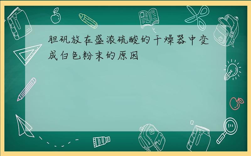 胆矾放在盛浓硫酸的干燥器中变成白色粉末的原因