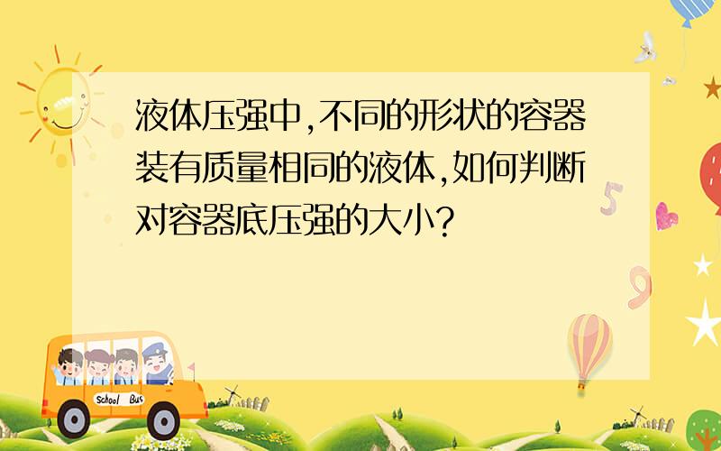 液体压强中,不同的形状的容器装有质量相同的液体,如何判断对容器底压强的大小?