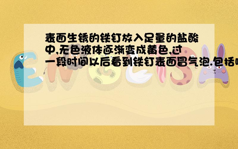 表面生锈的铁钉放入足量的盐酸中,无色液体逐渐变成黄色,过一段时间以后看到铁钉表面冒气泡.包括哪2个化学方程式