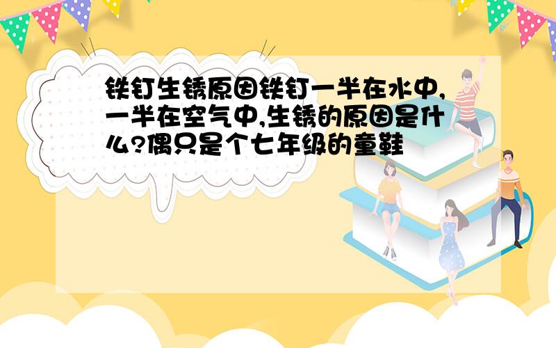 铁钉生锈原因铁钉一半在水中,一半在空气中,生锈的原因是什么?偶只是个七年级的童鞋