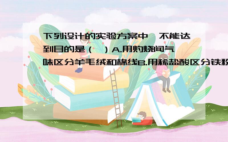 下列设计的实验方案中,不能达到目的是（ ）A.用灼烧闻气味区分羊毛绒和棉线B.用稀盐酸区分铁粉和木炭粉C.用酚酞溶液区分稀盐酸和食盐水D.用尝味道的方法区分厨房厨柜中调味品食盐和庶