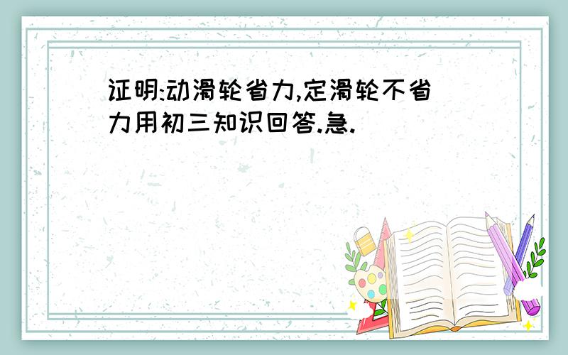 证明:动滑轮省力,定滑轮不省力用初三知识回答.急.