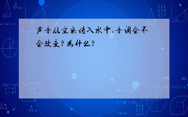 声音从空气传入水中,音调会不会改变?为什么?