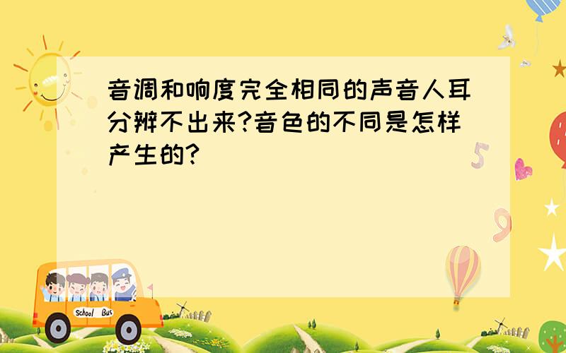 音调和响度完全相同的声音人耳分辨不出来?音色的不同是怎样产生的?