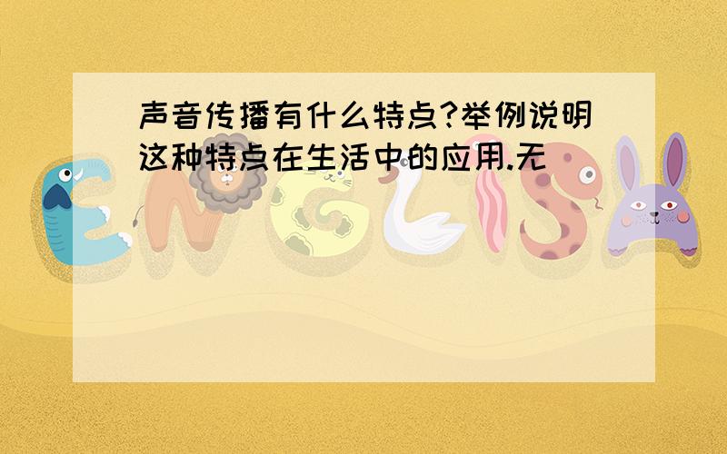 声音传播有什么特点?举例说明这种特点在生活中的应用.无