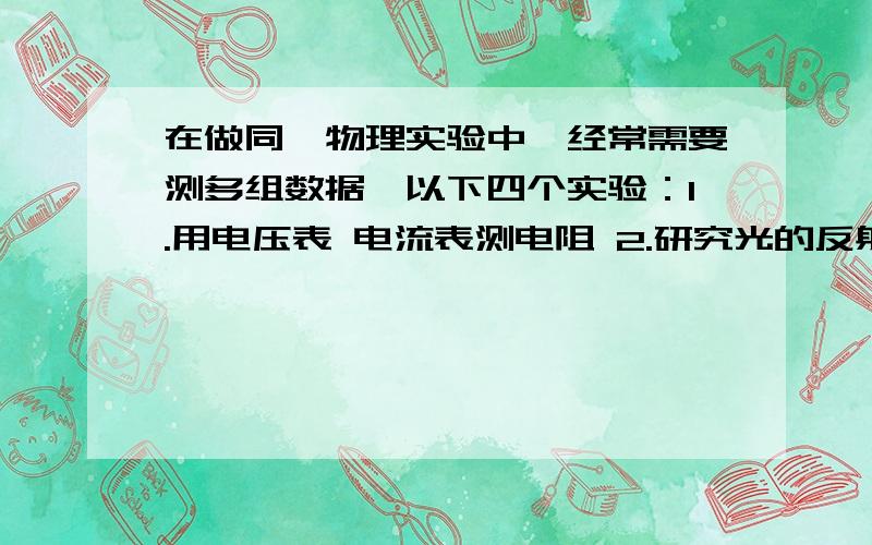 在做同一物理实验中,经常需要测多组数据,以下四个实验：1.用电压表 电流表测电阻 2.研究光的反射定律 3.研究杠杆平衡的条件4.练习使用温度计侧温度.其中测多组数据目的相同的实验有_____