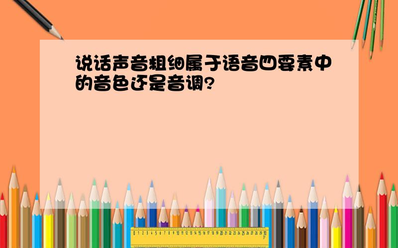 说话声音粗细属于语音四要素中的音色还是音调?