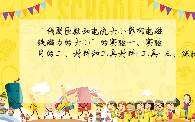 “线圈匝数和电流大小影响电磁铁磁力的大小”的实验一、实验目的二、材料和工具材料：工具：三、试验方法1、2、四、实验结论