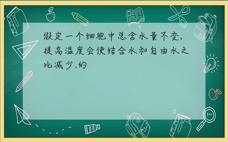 假定一个细胞中总含水量不变,提高温度会使结合水和自由水之比减少.的