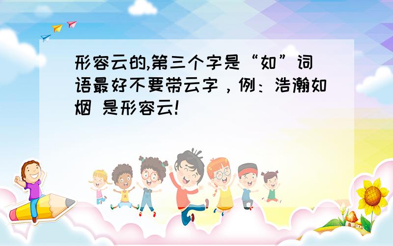 形容云的,第三个字是“如”词语最好不要带云字，例：浩瀚如烟 是形容云！