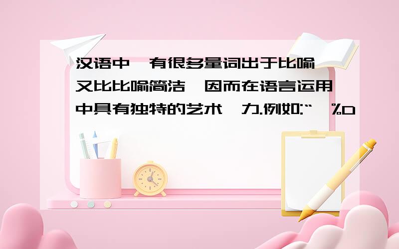 汉语中,有很多量词出于比喻,又比比喻简洁,因而在语言运用中具有独特的艺术魅力.例如:“一%D