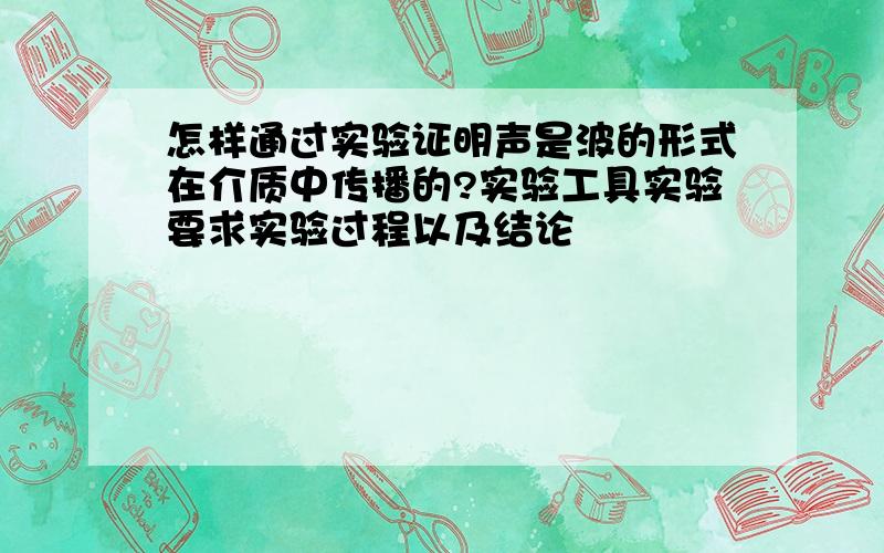 怎样通过实验证明声是波的形式在介质中传播的?实验工具实验要求实验过程以及结论