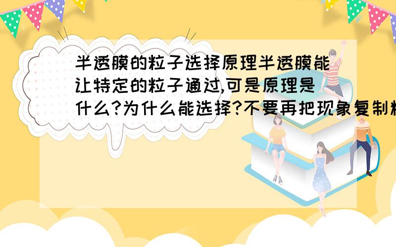 半透膜的粒子选择原理半透膜能让特定的粒子通过,可是原理是什么?为什么能选择?不要再把现象复制粘贴!