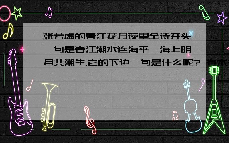 张若虚的春江花月夜里全诗开头一句是春江潮水连海平,海上明月共潮生.它的下边一句是什么呢? 有木有人知道?