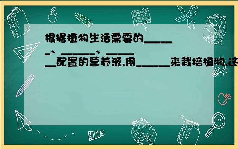 根据植物生活需要的______、______、_______配置的营养液,用______来栽培植物,这就是____.