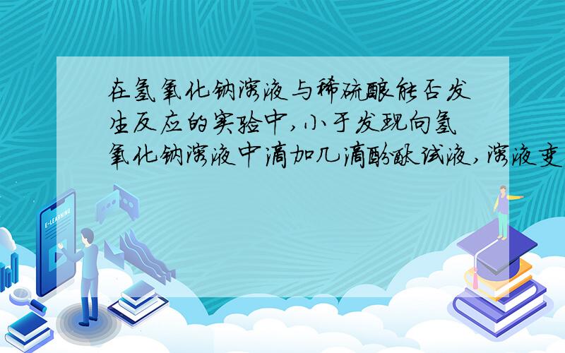 在氢氧化钠溶液与稀硫酸能否发生反应的实验中,小于发现向氢氧化钠溶液中滴加几滴酚酞试液,溶液变为红色,当向该溶液中连续滴加稀硫酸,溶液红色有腿去,(1)根据实验现象,你认为氢氧化那