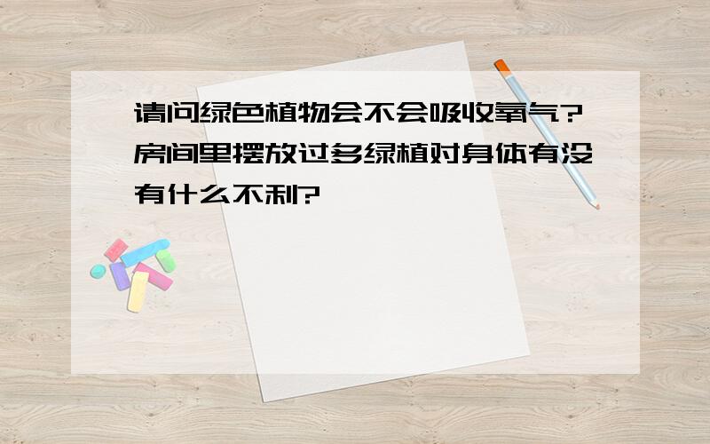 请问绿色植物会不会吸收氧气?房间里摆放过多绿植对身体有没有什么不利?