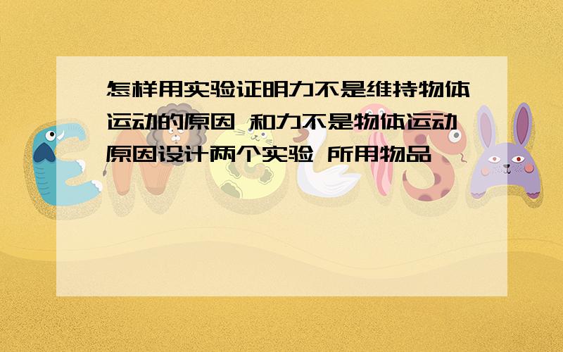 怎样用实验证明力不是维持物体运动的原因 和力不是物体运动原因设计两个实验 所用物品