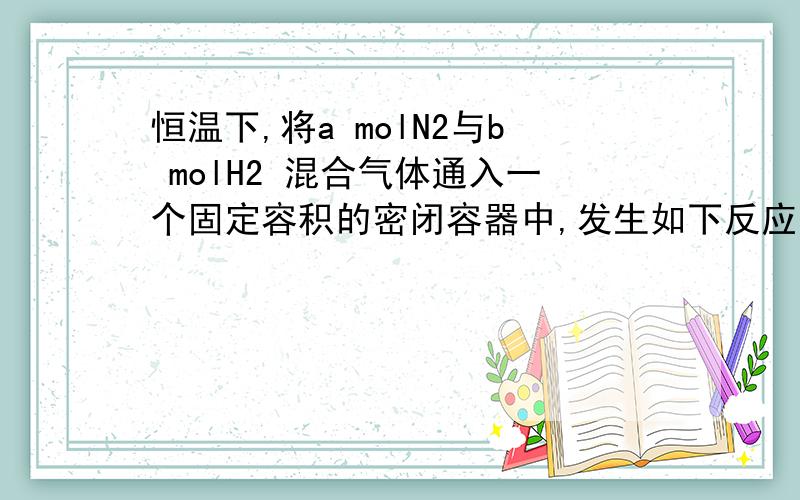 恒温下,将a molN2与b molH2 混合气体通入一个固定容积的密闭容器中,发生如下反应:N2(g)+3H2(g)2NH3(g)(1)若反应进行到某时刻t时,nt(N2)=13mol,nt(NH3)=6mol,计算a的值 .(2)反应达平衡时,混合气体的体积为716.