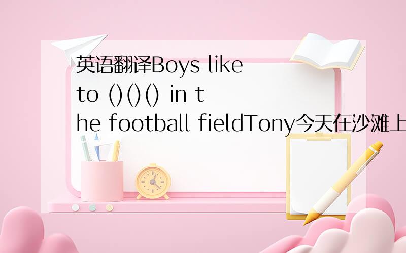 英语翻译Boys like to ()()() in the football fieldTony今天在沙滩上躺了一下午Tony（）（）（）（）the whole afternoon today.