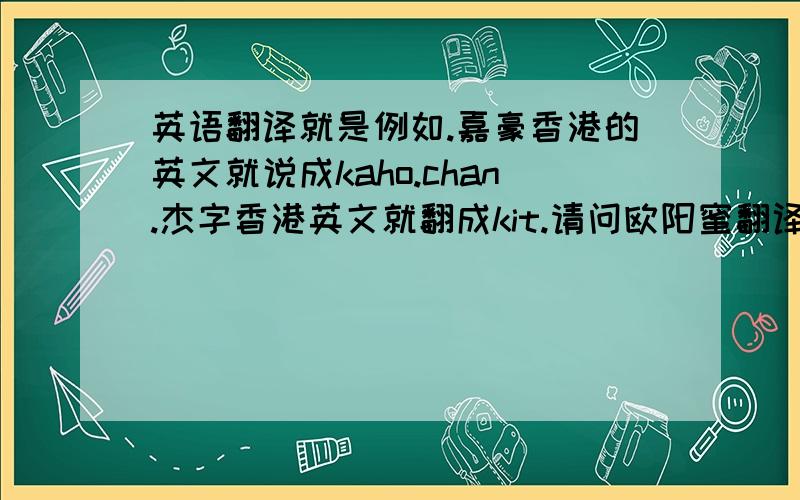 英语翻译就是例如.嘉豪香港的英文就说成kaho.chan.杰字香港英文就翻成kit.请问欧阳蜜翻译成香港英文怎么说?