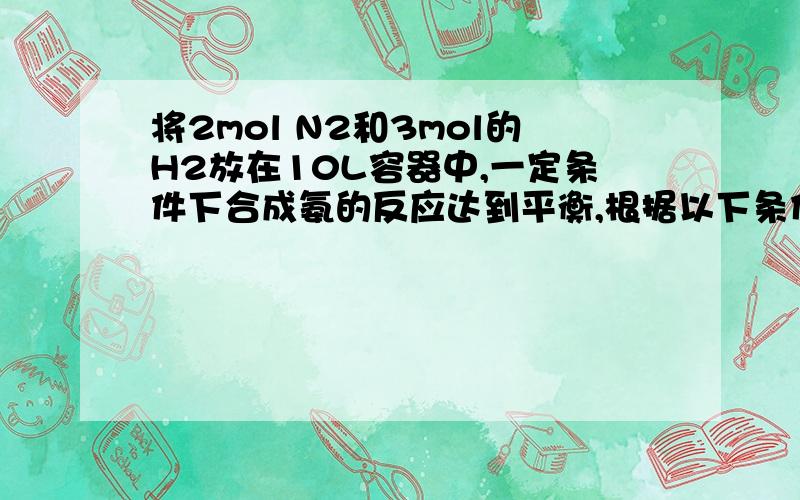 将2mol N2和3mol的H2放在10L容器中,一定条件下合成氨的反应达到平衡,根据以下条件,分别求N2的转化率：1.平衡混合气中的NH3的体积百分含量为15%2.平衡混合气总物质的量为4.2mol3.平衡时H2的转化