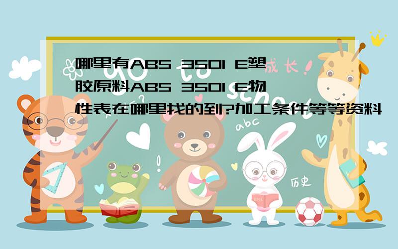 哪里有ABS 3501 E塑胶原料ABS 3501 E物性表在哪里找的到?加工条件等等资料