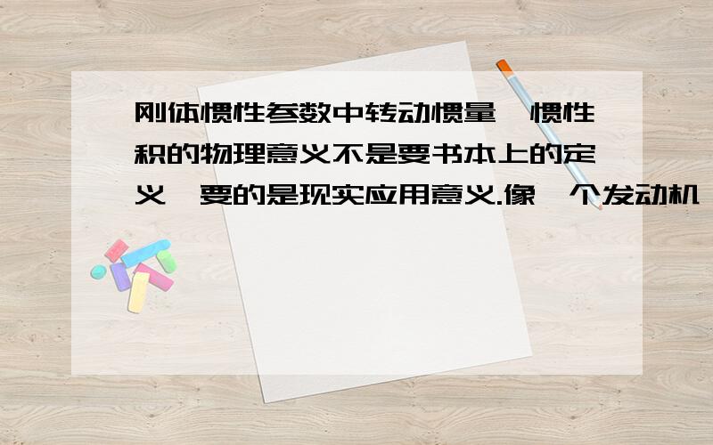 刚体惯性参数中转动惯量、惯性积的物理意义不是要书本上的定义,要的是现实应用意义.像一个发动机,如果知道它的惯性参数m,质心坐标,转动惯量Jx Jy Jz,惯性积Ixy Iyz Izx.我们能从Jx Jy Jz,Ixy Iyz