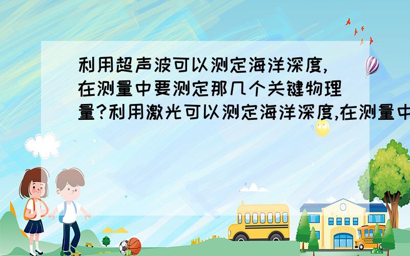 利用超声波可以测定海洋深度,在测量中要测定那几个关键物理量?利用激光可以测定海洋深度,在测量中要测定那几个关键物理量?