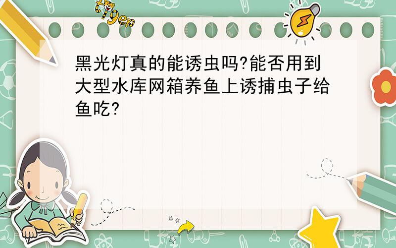 黑光灯真的能诱虫吗?能否用到大型水库网箱养鱼上诱捕虫子给鱼吃?