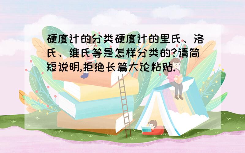 硬度计的分类硬度计的里氏、洛氏、维氏等是怎样分类的?请简短说明,拒绝长篇大论粘贴.