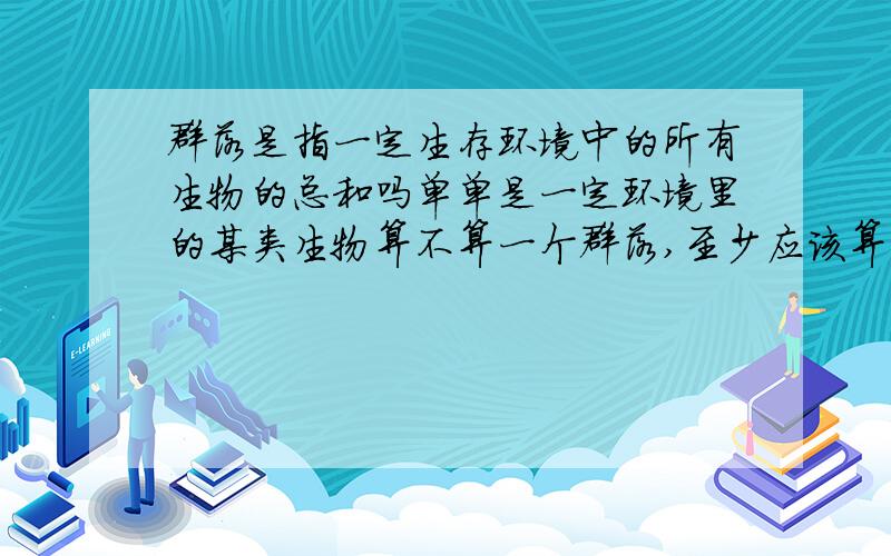 群落是指一定生存环境中的所有生物的总和吗单单是一定环境里的某类生物算不算一个群落,至少应该算是种群吧