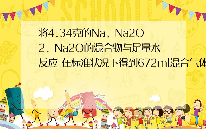 将4.34克的Na、Na2O2、Na2O的混合物与足量水反应 在标准状况下得到672ml混合气体将该混合气体通过放电,恰好完全反应则Na,Na2O,Na2O2的物质的量的比是（  ）A1：1：1,B1：1：2 C1：2：1 D4：3：2