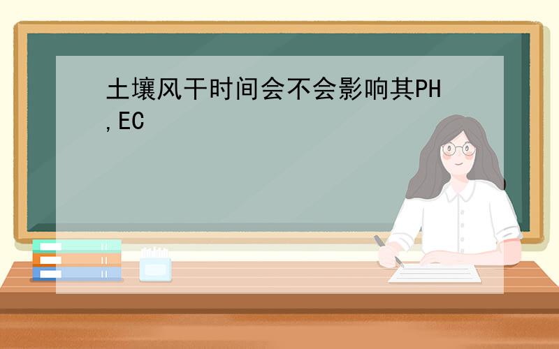 土壤风干时间会不会影响其PH,EC