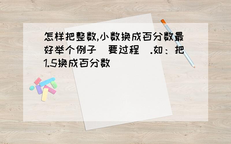 怎样把整数,小数换成百分数最好举个例子（要过程）.如：把1.5换成百分数