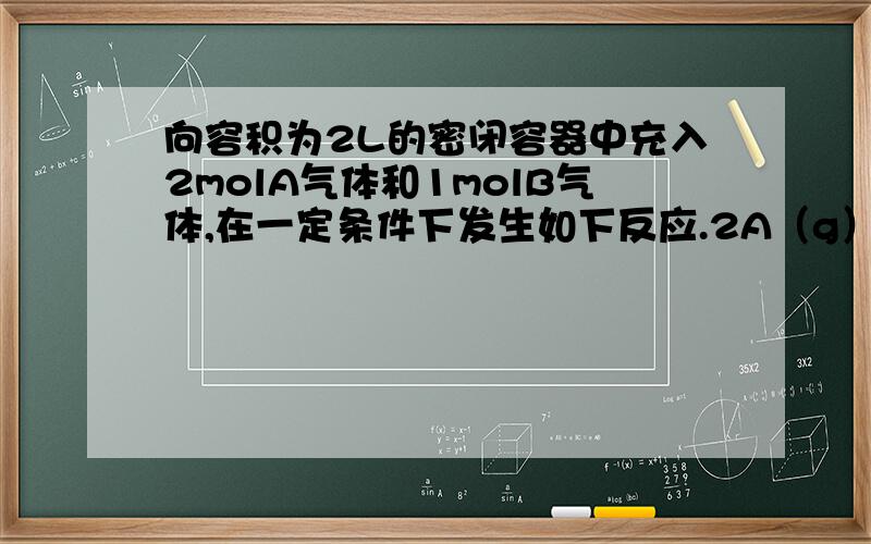 向容积为2L的密闭容器中充入2molA气体和1molB气体,在一定条件下发生如下反应.2A（g）+B（g）可逆3C（g）向容积为2L的密闭容器中充入2molA气体和1molB气体,在一定条件下发生如下反应.2A（g）+B（g