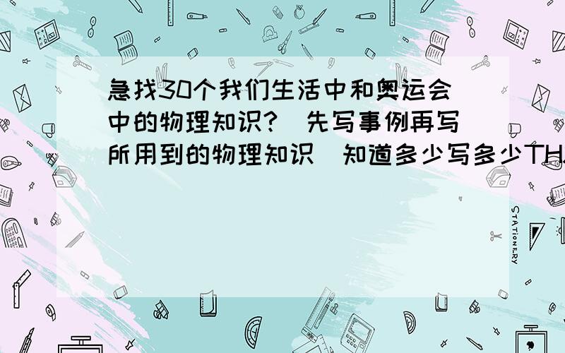 急找30个我们生活中和奥运会中的物理知识?(先写事例再写所用到的物理知识)知道多少写多少THX!