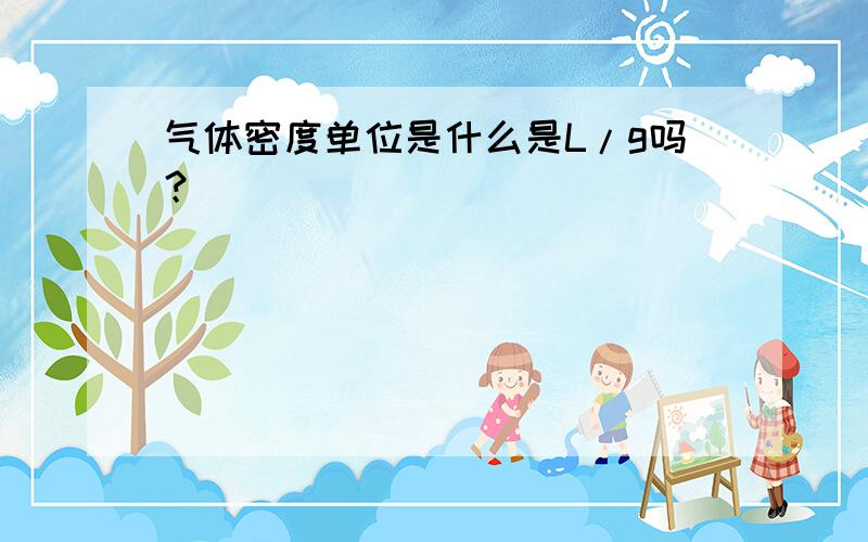 气体密度单位是什么是L/g吗？