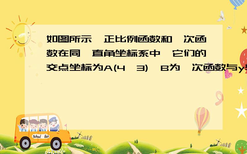 如图所示,正比例函数和一次函数在同一直角坐标系中,它们的交点坐标为A(4,3),B为一次函数与y轴交点,且OA=2OB.（1）求正比例函数与一次函数的解析式.（2）求△AOB的面积.