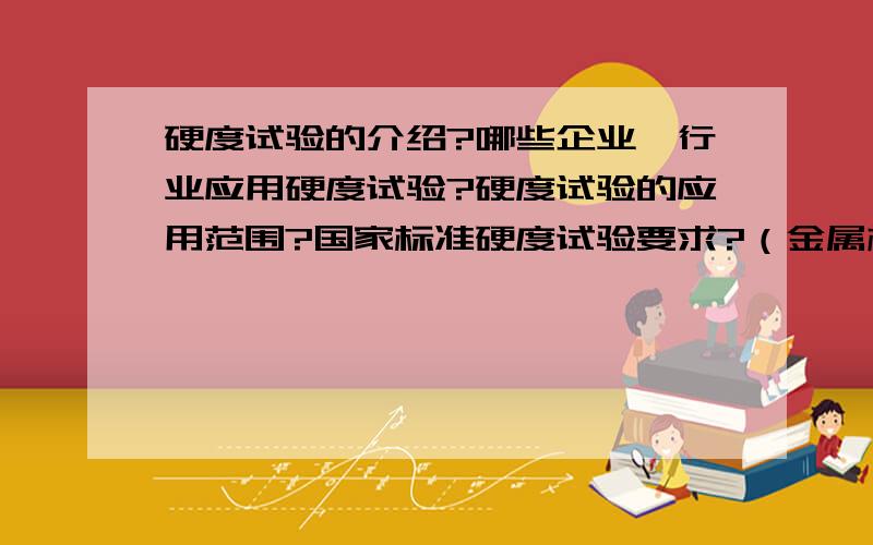 硬度试验的介绍?哪些企业、行业应用硬度试验?硬度试验的应用范围?国家标准硬度试验要求?（金属材料）