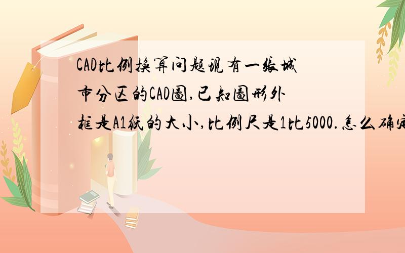 CAD比例换算问题现有一张城市分区的CAD图,已知图形外框是A1纸的大小,比例尺是1比5000.怎么确定实际道路的面积是多少?注意是道路面积啊.