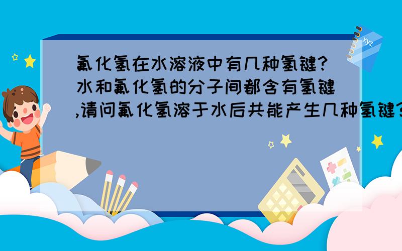 氟化氢在水溶液中有几种氢键?水和氟化氢的分子间都含有氢键,请问氟化氢溶于水后共能产生几种氢键?是三种还是四种?