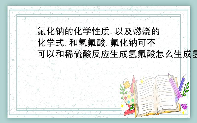 氟化钠的化学性质,以及燃烧的化学式.和氢氟酸.氟化钠可不可以和稀硫酸反应生成氢氟酸怎么生成氢氟酸氢氟酸可不可以燃烧,爆炸答得好给奖分最多再给30分再说一下稀硫酸制取氢氟酸就奖