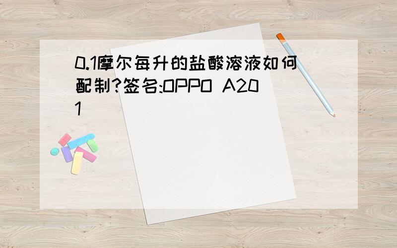 0.1摩尔每升的盐酸溶液如何配制?签名:OPPO A201