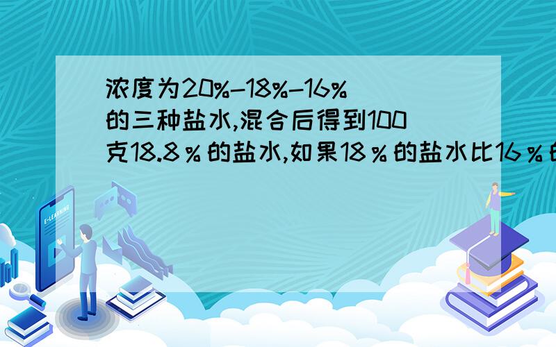 浓度为20%-18%-16%的三种盐水,混合后得到100克18.8％的盐水,如果18％的盐水比16％的盐水多30克－每种盐水各几克