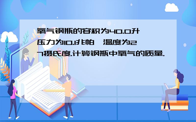 氧气钢瓶的容积为40.0升,压力为10.1兆帕,温度为27摄氏度.计算钢瓶中氧气的质量.