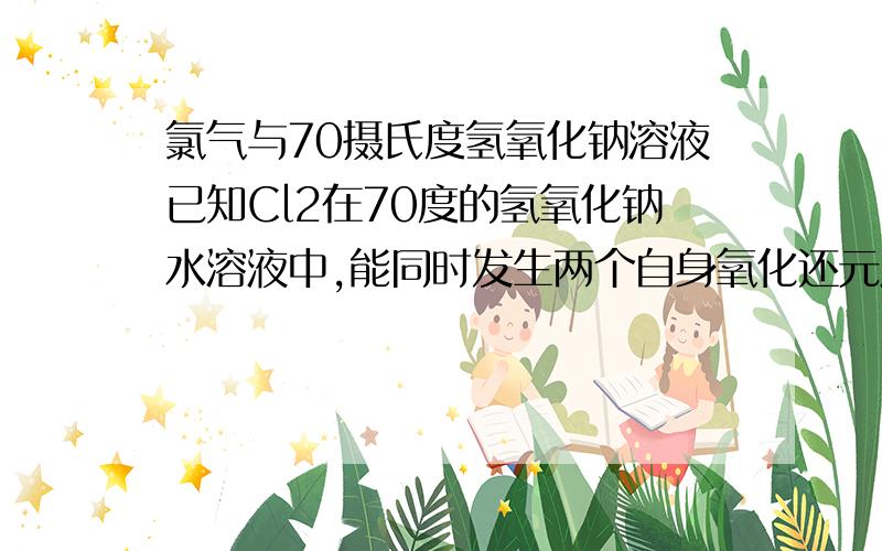 氯气与70摄氏度氢氧化钠溶液已知Cl2在70度的氢氧化钠水溶液中,能同时发生两个自身氧化还元反应,反应完全后溶液中NaClO与NaClO3物质量比4：1,则溶液中Nacl与NaClO的个数之比为?（附过程）谢谢