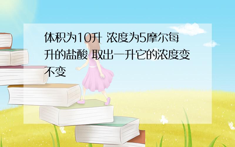 体积为10升 浓度为5摩尔每升的盐酸 取出一升它的浓度变不变