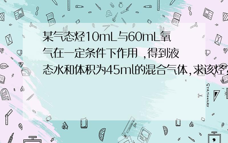 某气态烃10mL与60mL氧气在一定条件下作用 ,得到液态水和体积为45ml的混合气体,求该烃?要详细过程谢谢