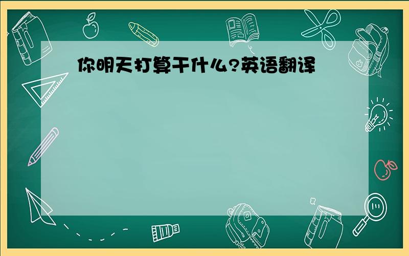 你明天打算干什么?英语翻译